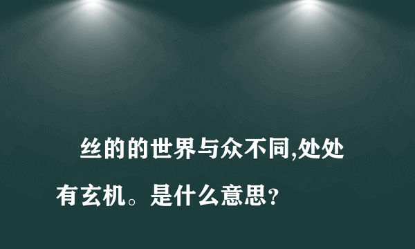 
屌丝的的世界与众不同,处处有玄机。是什么意思？

