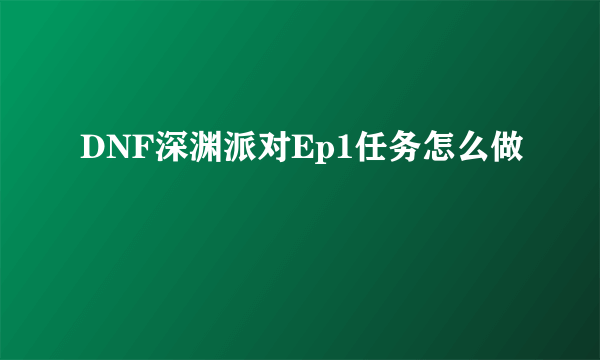 DNF深渊派对Ep1任务怎么做