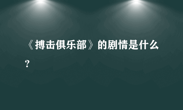 《搏击俱乐部》的剧情是什么？