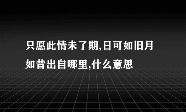 只愿此情未了期,日可如旧月如昔出自哪里,什么意思