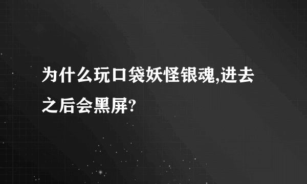 为什么玩口袋妖怪银魂,进去之后会黑屏?