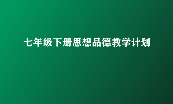 七年级下册思想品德教学计划