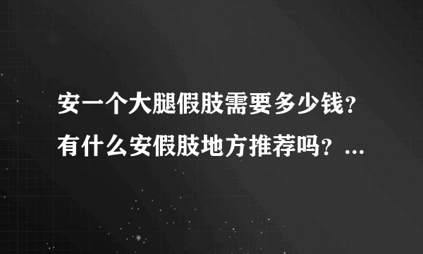 安一个大腿假肢需要多少钱？有什么安假肢地方推荐吗？最好专业点的。