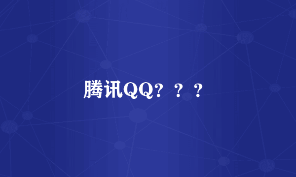 腾讯QQ？？？