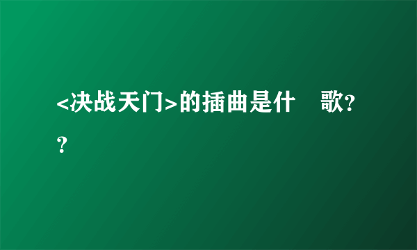 <决战天门>的插曲是什麼歌？？