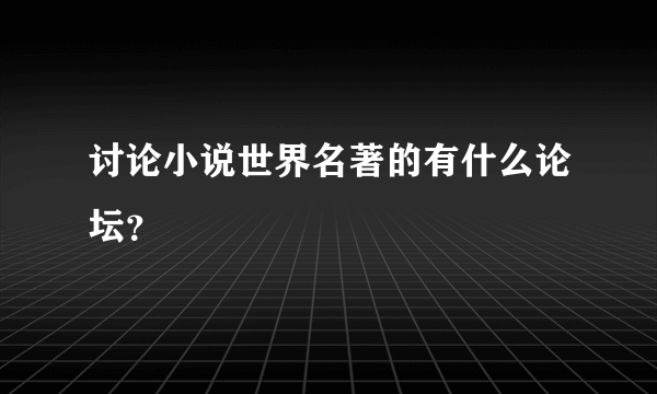 讨论小说世界名著的有什么论坛？