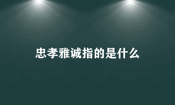 忠孝雅诚指的是什么