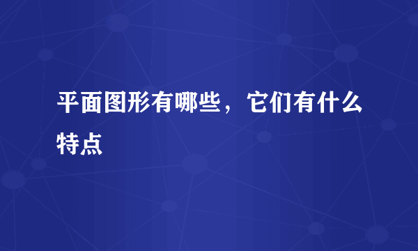 平面图形有哪些，它们有什么特点