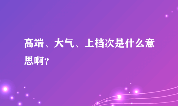 高端、大气、上档次是什么意思啊？