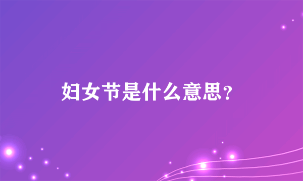 妇女节是什么意思？