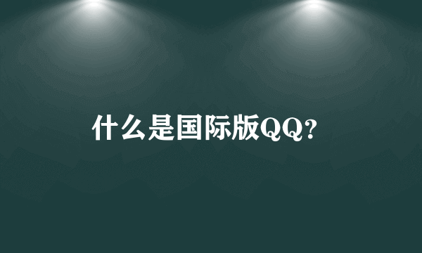 什么是国际版QQ？