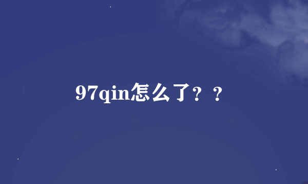 97qin怎么了？？