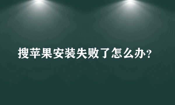 搜苹果安装失败了怎么办？