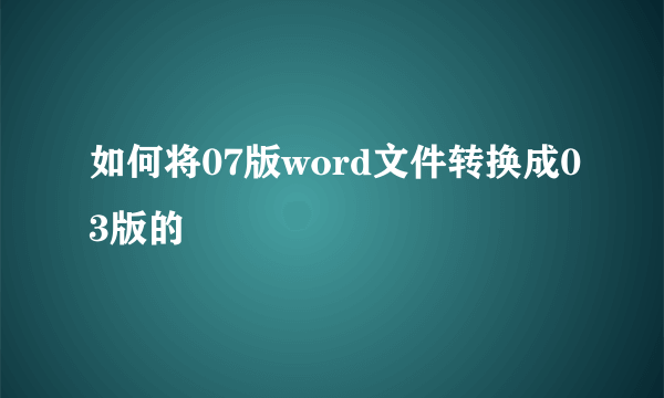 如何将07版word文件转换成03版的