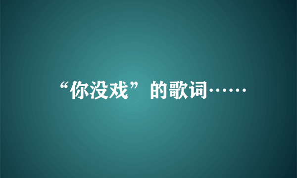 “你没戏”的歌词……