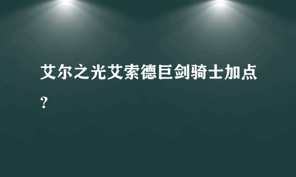 艾尔之光艾索德巨剑骑士加点？