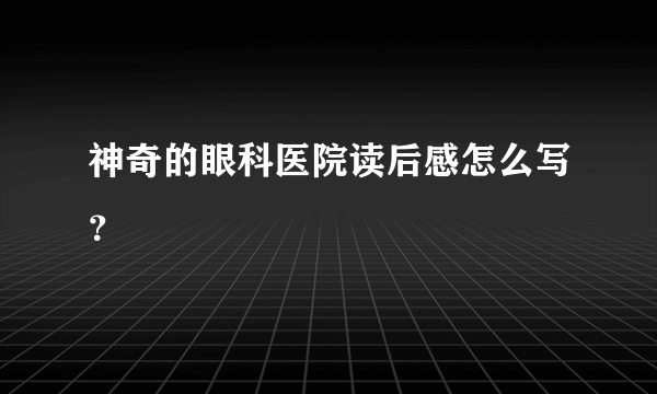 神奇的眼科医院读后感怎么写？