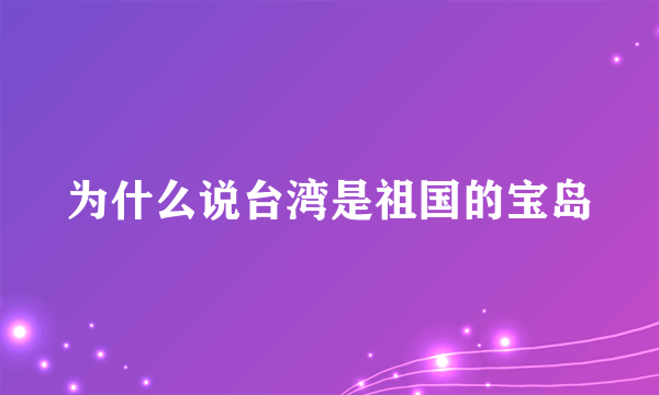 为什么说台湾是祖国的宝岛