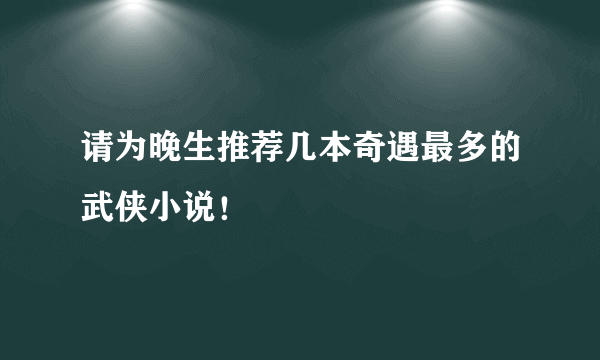 请为晚生推荐几本奇遇最多的武侠小说！