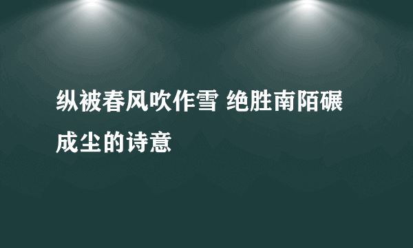 纵被春风吹作雪 绝胜南陌碾成尘的诗意