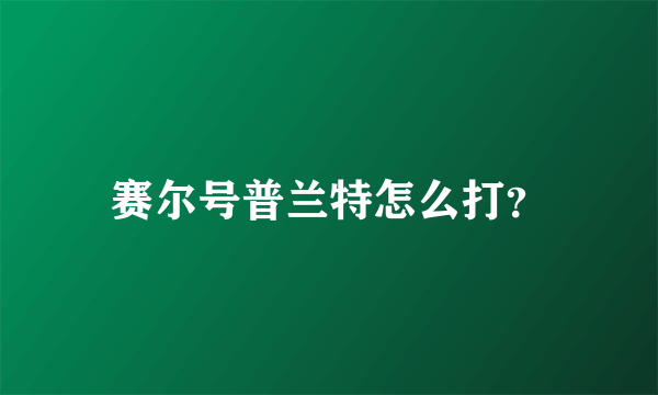 赛尔号普兰特怎么打？