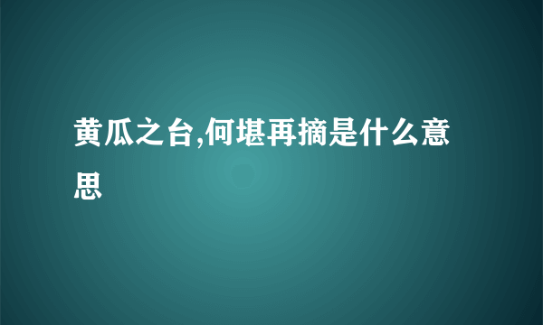 黄瓜之台,何堪再摘是什么意思