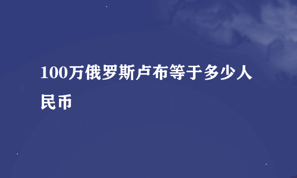 100万俄罗斯卢布等于多少人民币