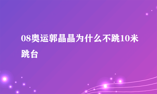 08奥运郭晶晶为什么不跳10米跳台