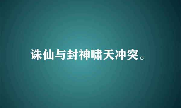 诛仙与封神啸天冲突。