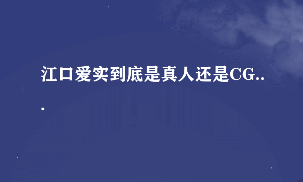 江口爱实到底是真人还是CG...