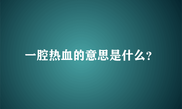 一腔热血的意思是什么？