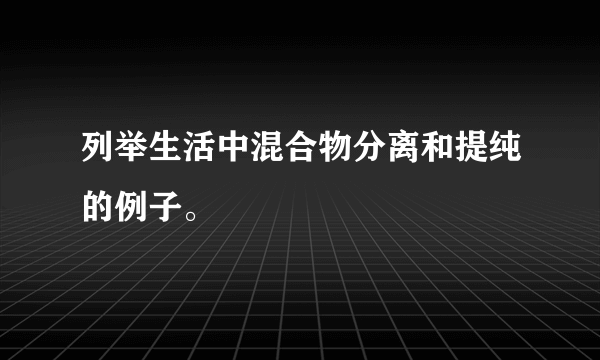 列举生活中混合物分离和提纯的例子。