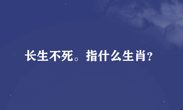 长生不死。指什么生肖？