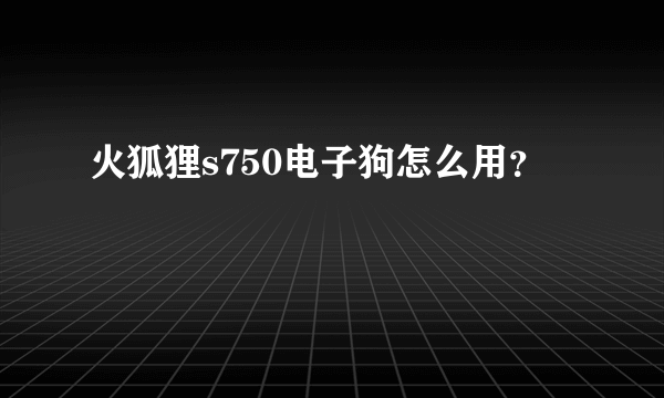 火狐狸s750电子狗怎么用？