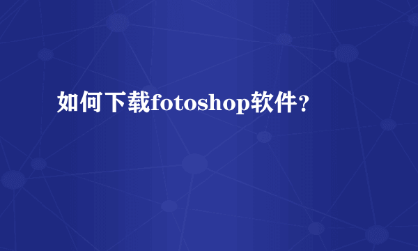 如何下载fotoshop软件？