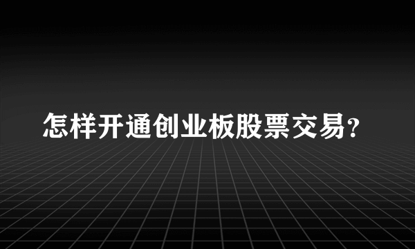 怎样开通创业板股票交易？