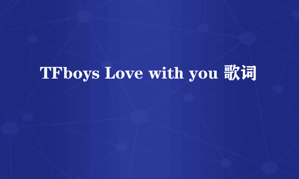 TFboys Love with you 歌词