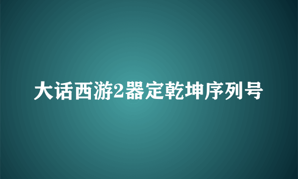 大话西游2器定乾坤序列号