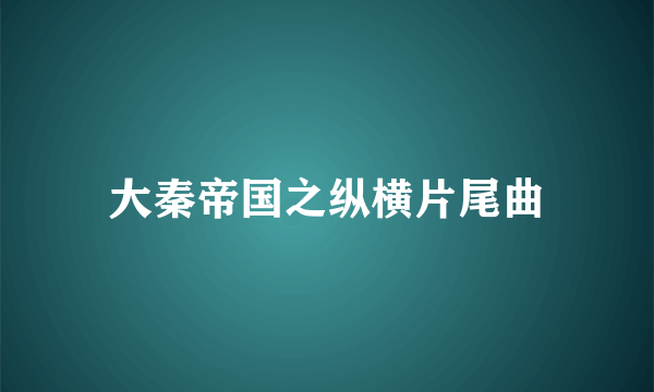 大秦帝国之纵横片尾曲