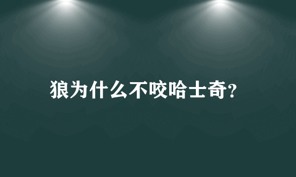 狼为什么不咬哈士奇？