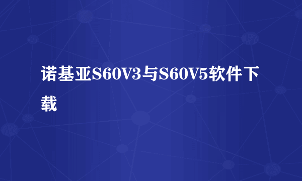 诺基亚S60V3与S60V5软件下载