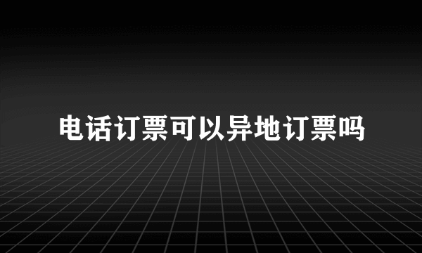 电话订票可以异地订票吗