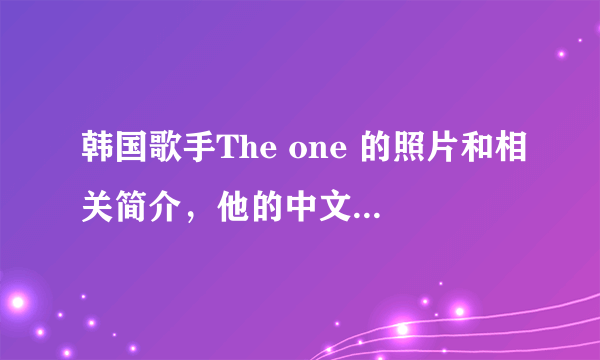 韩国歌手The one 的照片和相关简介，他的中文名字是什么？