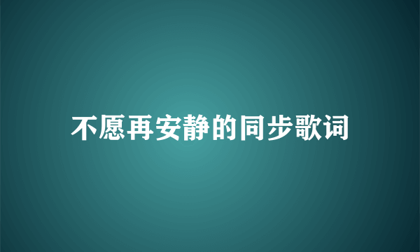 不愿再安静的同步歌词