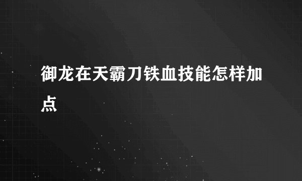 御龙在天霸刀铁血技能怎样加点