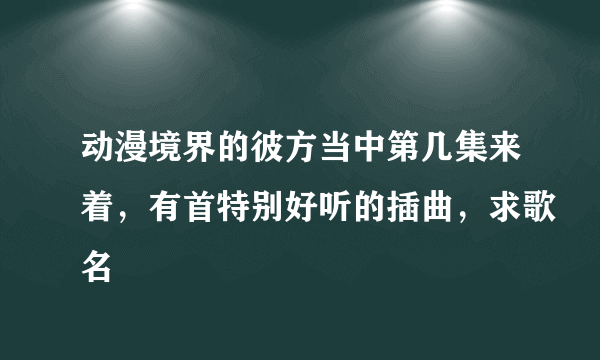 动漫境界的彼方当中第几集来着，有首特别好听的插曲，求歌名