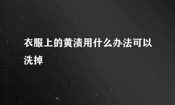 衣服上的黄渍用什么办法可以洗掉