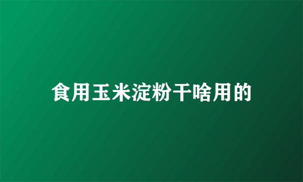 食用玉米淀粉干啥用的