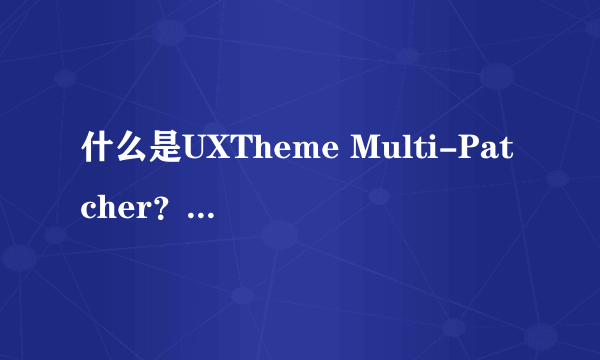 什么是UXTheme Multi-Patcher？具体点。谢谢。