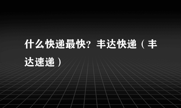 什么快递最快？丰达快递（丰达速递）